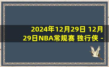 2024年12月29日 12月29日NBA常规赛 独行侠 - 开拓者 精彩镜头